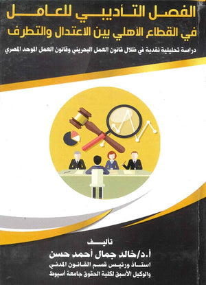 الفصل التأديبي للعامل في القطاع الأهلي بين الاعتدال والتطرف دراسة تحليلية نقدية في ظلال قانون العمل البحريني وقانون العمل الموحد المصري د.خالد جمال احمد حسن | المعرض المصري للكتاب EGBookFair