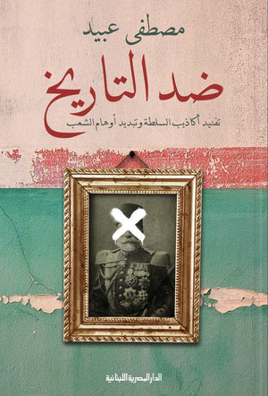 ضد التاريخ _ تفنيد أكاذيب السلطة وتبديد أوهام الشعب مصطفي عبيد سياسة وتاريخ | المعرض المصري للكتاب EGBookfair