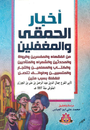 أخبار الحمقي والمغفلين: من الفقهاء والمفسرين والرواة والمحدثين والشعراء والمتأدبين والكتاب والمعلمين والتجار والمتسببين وطوائف تتصل للغفلة بسبب متين أبي الفرج جمال الدين عبد الرحمن بن علي بن الجوزي | المعرض المصري للكتاب EGBookFair