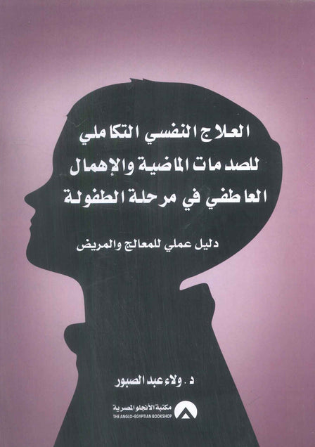 العلاج النفسي التكاملي للصدمات الماضية والاهمال العاطفي في مرحلة الطفولة ولاء عبد الصبور علم نفس وتنمية ذاتية | المعرض المصري للكتاب EGBookFair