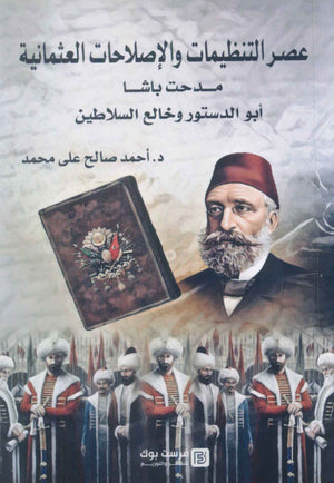 عصر التنظيمات والاصلاحات العثمانية مدحت باشا ابو الدستور وخالع السلاطين احمد صالح علي محمد سياسة وتاريخ | المعرض المصري للكتاب EGBookFair