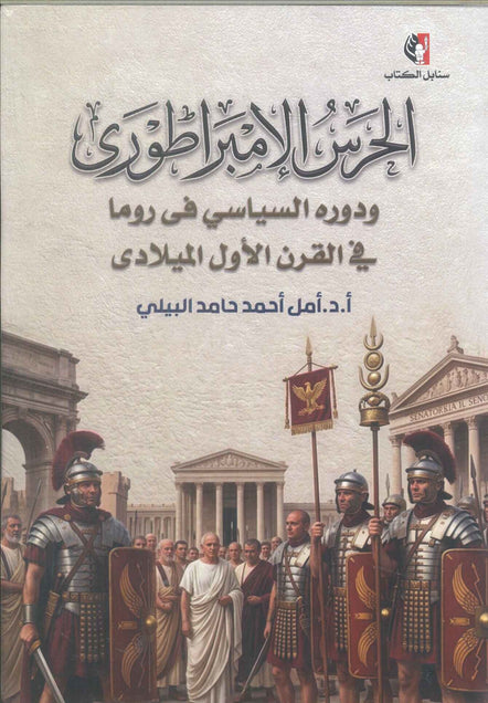 كتاب الحرس الإمبراطوري ودوره السياسي فى روما في القرن الأول الميلادي - للمؤلف أمل أحمد حامد البيلي