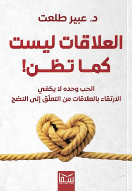العلاقات ليست كما تظن الحب وحده لا يكفي الارتقاء بالعلاقات من التعلق إلى النضج عبير طلعت علم نفس وتنمية ذاتية | المعرض المصري للكتاب EGBookFair