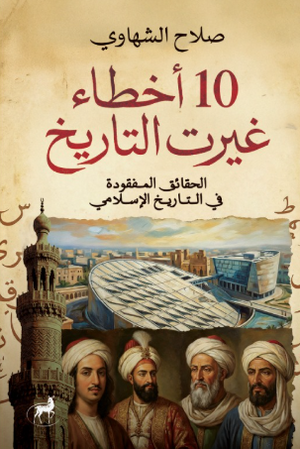  10 أخطاء غيرت التاريخ: الحقائق المفقودة في التاريخ الإسلامي صلاح الشهاوي سياسة وتاريخ | المعرض المصري للكتاب EGBookFair