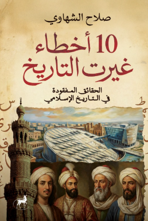  10 أخطاء غيرت التاريخ: الحقائق المفقودة في التاريخ الإسلامي صلاح الشهاوي سياسة وتاريخ | المعرض المصري للكتاب EGBookFair