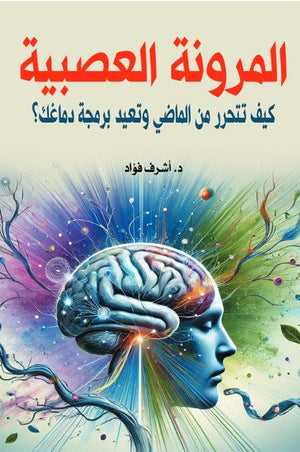 المرونة العصبية: كيف تتحرر من الماضي وتعيد برمجة دماغك؟ أشرف فؤاد علم نفس وتنمية ذاتية | المعرض المصري للكتاب EGBookFair