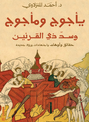 كتاب يأجوج ومأجوج وسد ذي القرنين - للمؤلف أحمد المنزلاوي