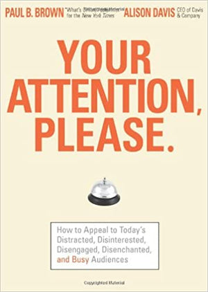 Your Attention Please: How to Appeal to Today's Distracted, Disinterested, Disengaged, Disenchanted and Busy Audiences Paul B. Brown | المعرض المصري للكتاب EGBookFair
