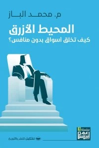 كتاب المحيط الأزرق -كيف تخلق أسواق بدون منافس - للمؤلف محمد الباز