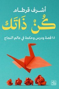كن ذاتك - 101 قصة ودرس وحكمة في عالم النجاح أشرف قرطام | المعرض المصري للكتاب EGBookFair